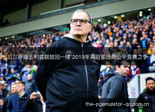 贝尔萨指示利兹联放回一球 2019年英冠那场的公平竞赛之争